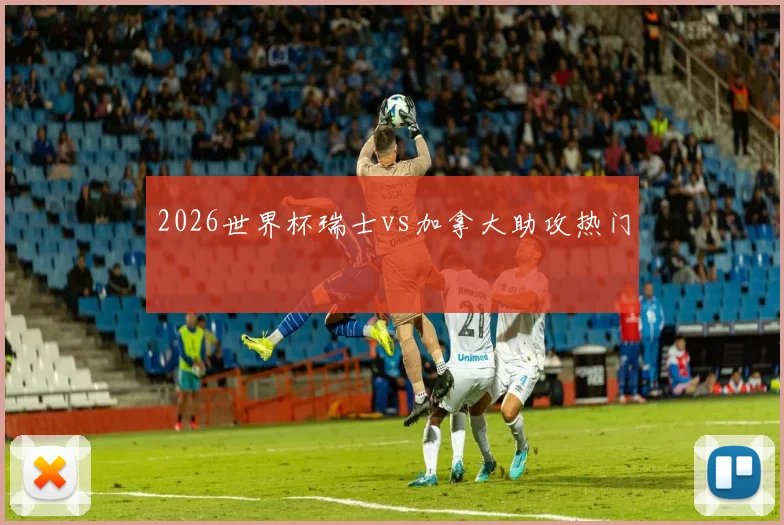2026世界杯瑞士vs加拿大助攻热门