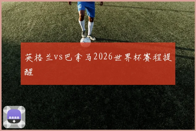 英格兰vs巴拿马2026世界杯赛程提醒