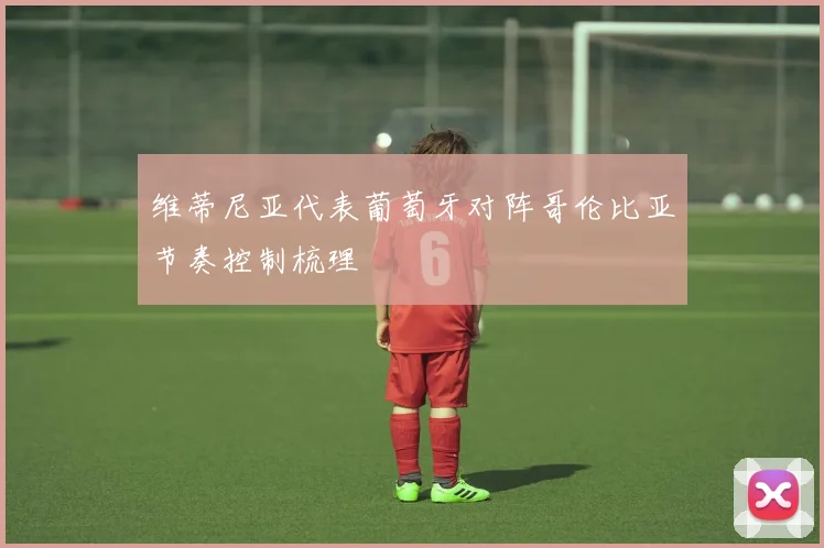 维蒂尼亚代表葡萄牙对阵哥伦比亚节奏控制梳理