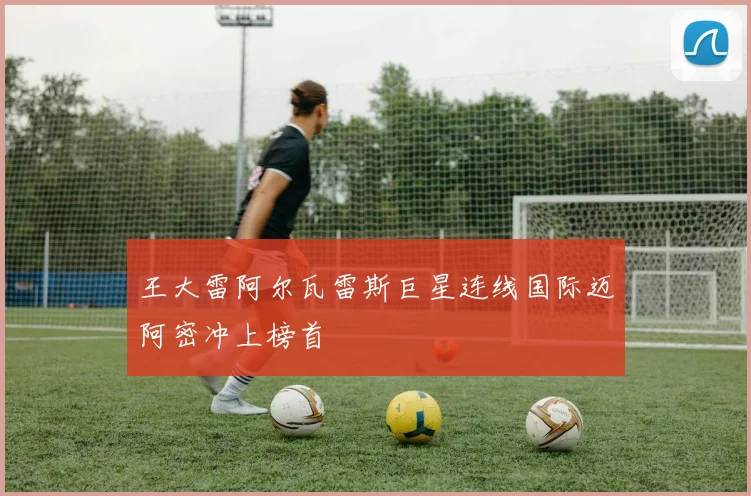 王大雷阿尔瓦雷斯巨星连线国际迈阿密冲上榜首