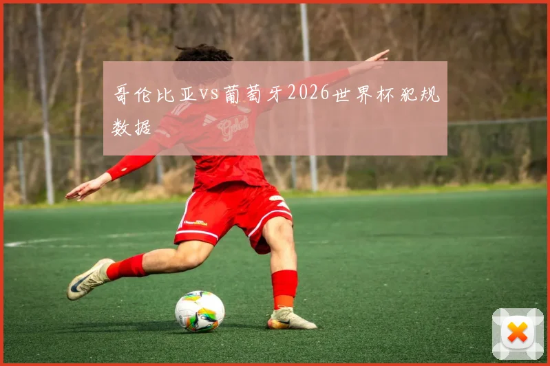 哥伦比亚vs葡萄牙2026世界杯犯规数据