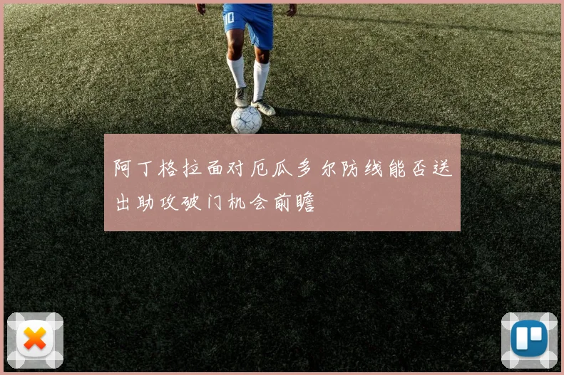 阿丁格拉面对厄瓜多尔防线能否送出助攻破门机会前瞻