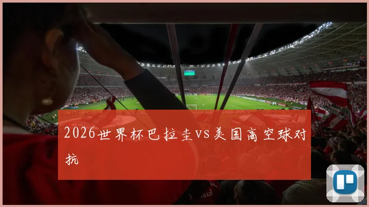 2026世界杯巴拉圭vs美国高空球对抗