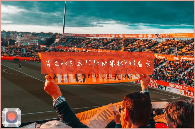 荷兰vs日本2026世界杯VAR看点