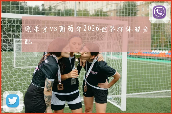 刚果金vs葡萄牙2026世界杯体能分配