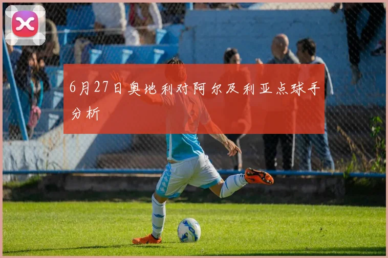 6月27日奥地利对阿尔及利亚点球手分析