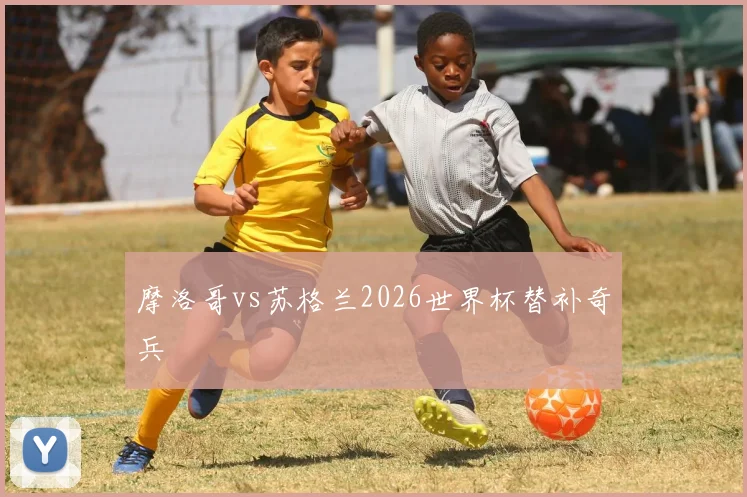 摩洛哥vs苏格兰2026世界杯替补奇兵