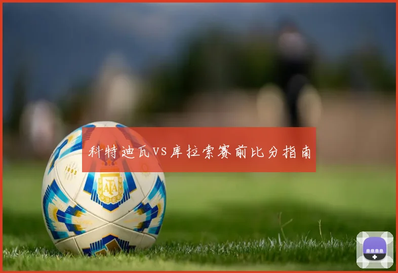 科特迪瓦vs库拉索赛前比分指南