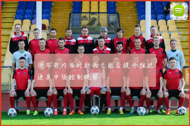 德布劳内面对新西兰能否提升推进速度中场控制观察