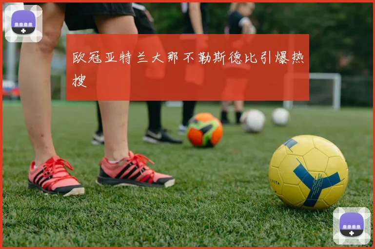欧冠亚特兰大那不勒斯德比引爆热搜