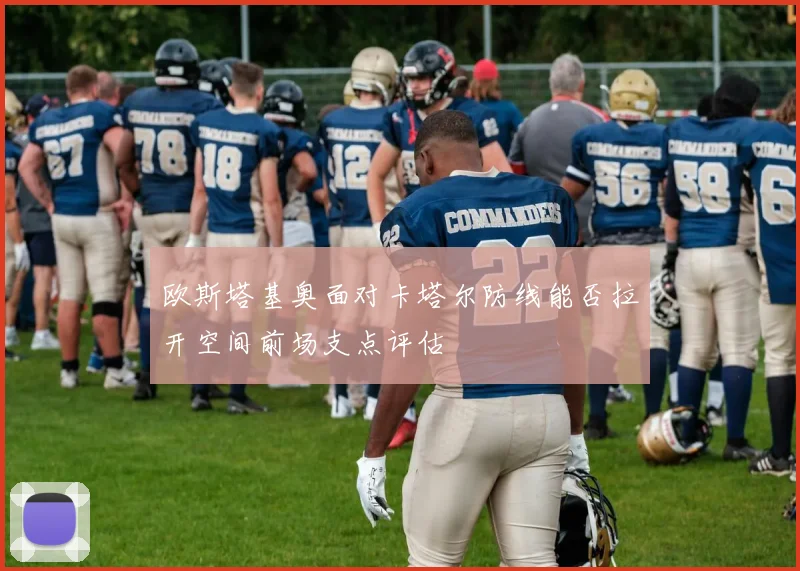 欧斯塔基奥面对卡塔尔防线能否拉开空间前场支点评估
