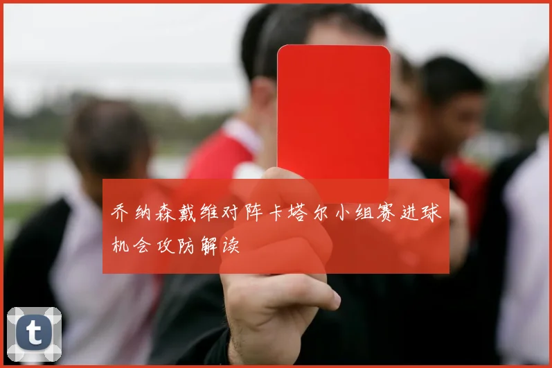 乔纳森戴维对阵卡塔尔小组赛进球机会攻防解读