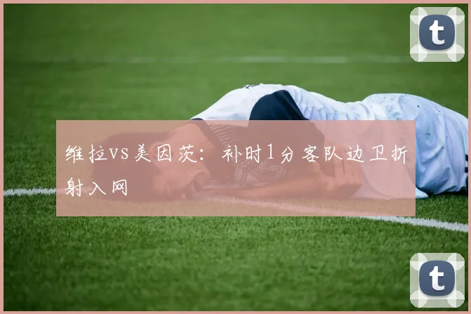 维拉vs美因茨：补时1分客队边卫折射入网
