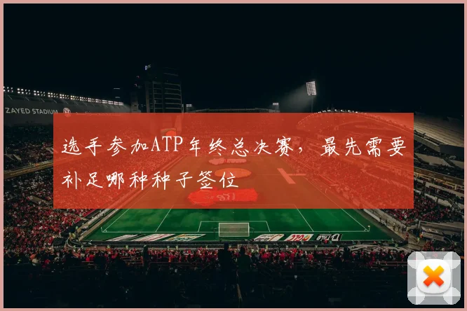 选手参加ATP年终总决赛，最先需要补足哪种种子签位