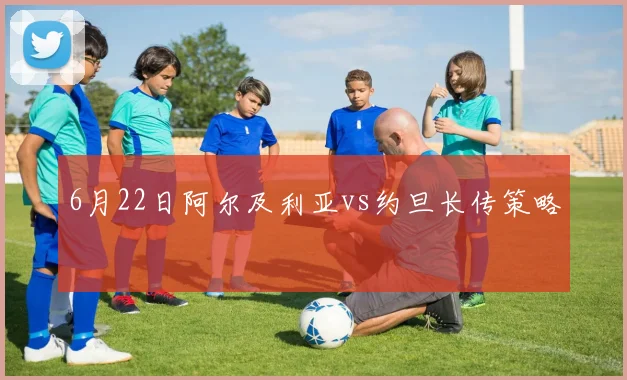 6月22日阿尔及利亚vs约旦长传策略
