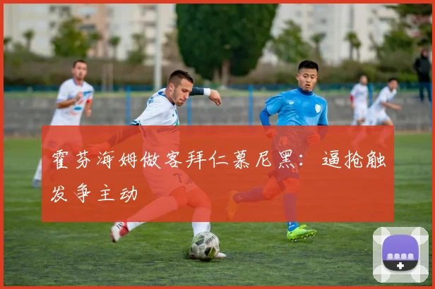 霍芬海姆做客拜仁慕尼黑：逼抢触发争主动
