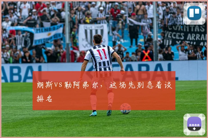 朗斯vs勒阿弗尔，这场先别急着谈排名