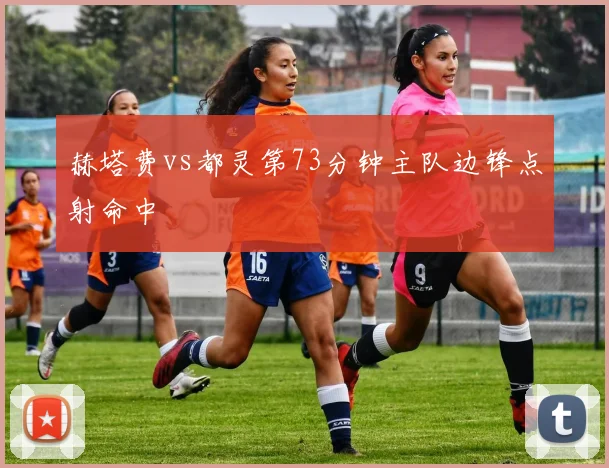 赫塔费vs都灵第73分钟主队边锋点射命中