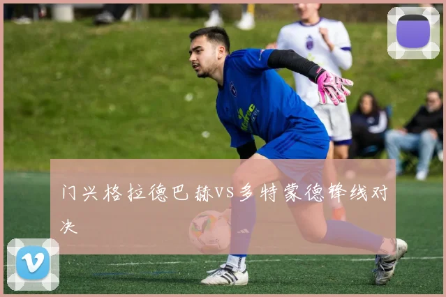 门兴格拉德巴赫vs多特蒙德锋线对决