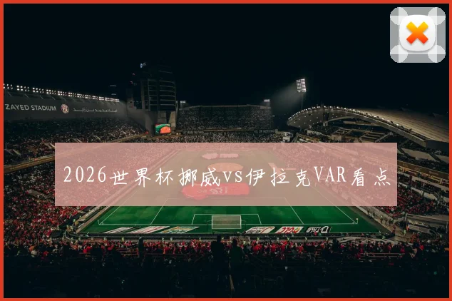 2026世界杯挪威vs伊拉克VAR看点