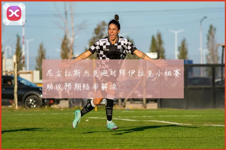 尼古拉斯杰克逊对阵伊拉克小组赛助攻预期赔率解读