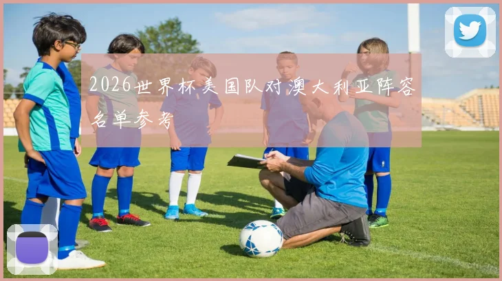 2026世界杯美国队对澳大利亚阵容名单参考