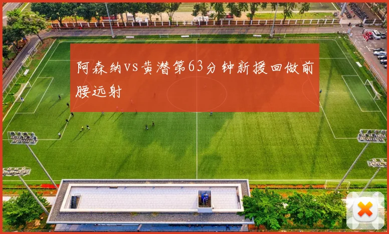 阿森纳vs黄潜第63分钟新援回做前腰远射