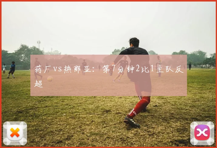 药厂vs热那亚：第7分钟2比1主队反超