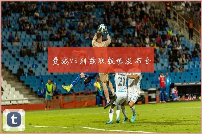 曼城vs利兹联教练发布会