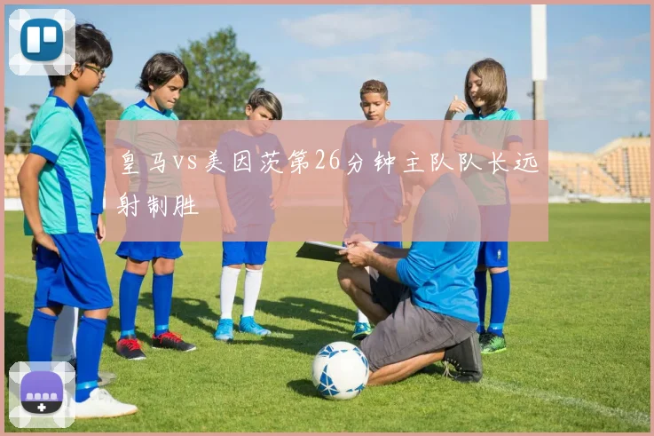 皇马vs美因茨第26分钟主队队长远射制胜